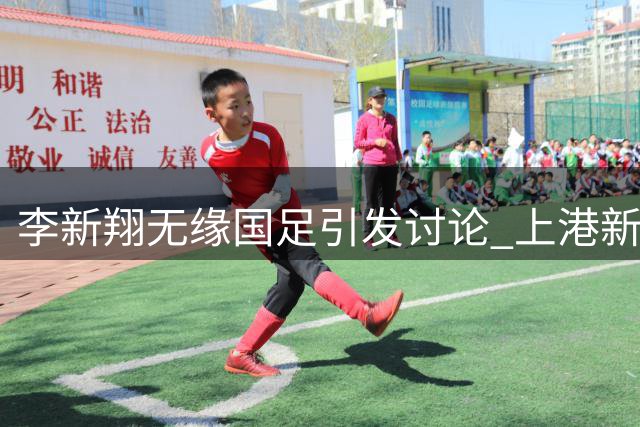 李新翔无缘国足引发讨论 上港新星未来可期